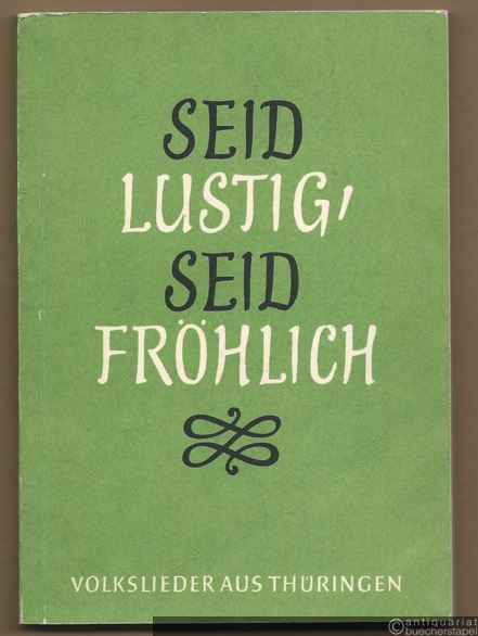  - Seid lustig, seid fröhlich. Volkslieder aus Thüringen (= Volkslieder aus deutschen Landschaften, Heft 4).