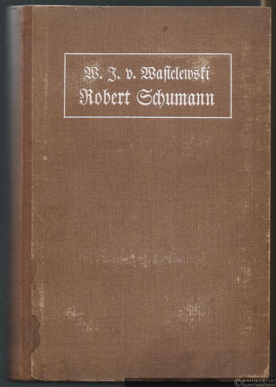  - Robert Schumann. Eine Biographie von Wilh. Josef v. Wasielewski.