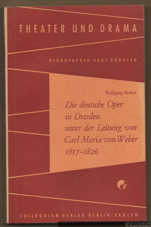  - Die deutsche Oper in Dresden unter der Leitung von Carl Maria von Weber 1817 - 1826 (= Theater und Drama, Band 22).