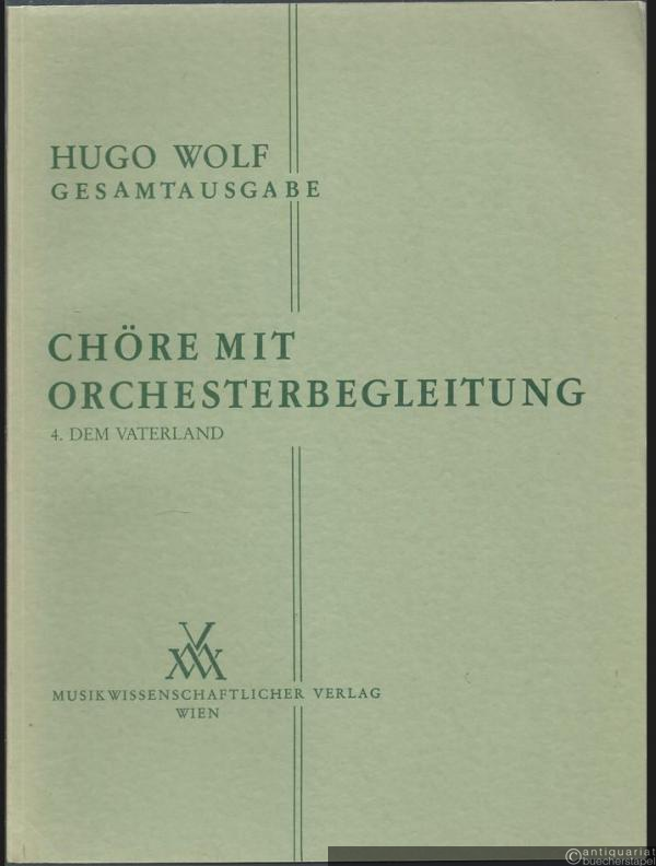  - Chöre mit Orchesterbegleitung: 4. Dem Vaterland (= Hugo Wolf. Sämtliche Werke. Kritische Gesamtausgabe, Band 11/4) [Partitur].