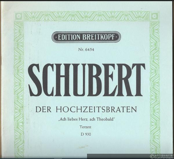  - Der Hochzeitsbraten "Ach liebes Herz, ach Theobald". Terzett für Sopran, Tenor und Baß mit Klavierbegleitung. D 930 (op. post. 104) (= Edition Breitkopf, Nr. 6454).