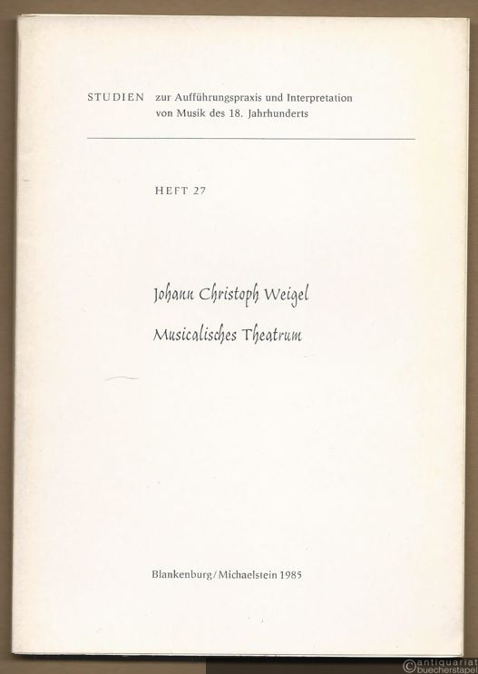  - Johann Christoph Weigel. Musicalisches Theatrum (= Studien zur Aufführungspraxis und Interpretation von Musik des 18. Jahrhunderts, Heft 27).