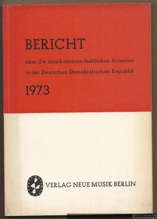 - Bericht über die musikwissenschaftlichen Arbeiten in der Deutschen Demokratischen Republik 1973.