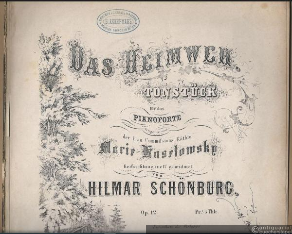  - Das Heimweh, Op. 12. Tonstück für das Pianoforte componirt und der Frau Commissions Räthin Marie Koselowsky hochachtungsvoll gewidmet von Hilmar Schönburg.