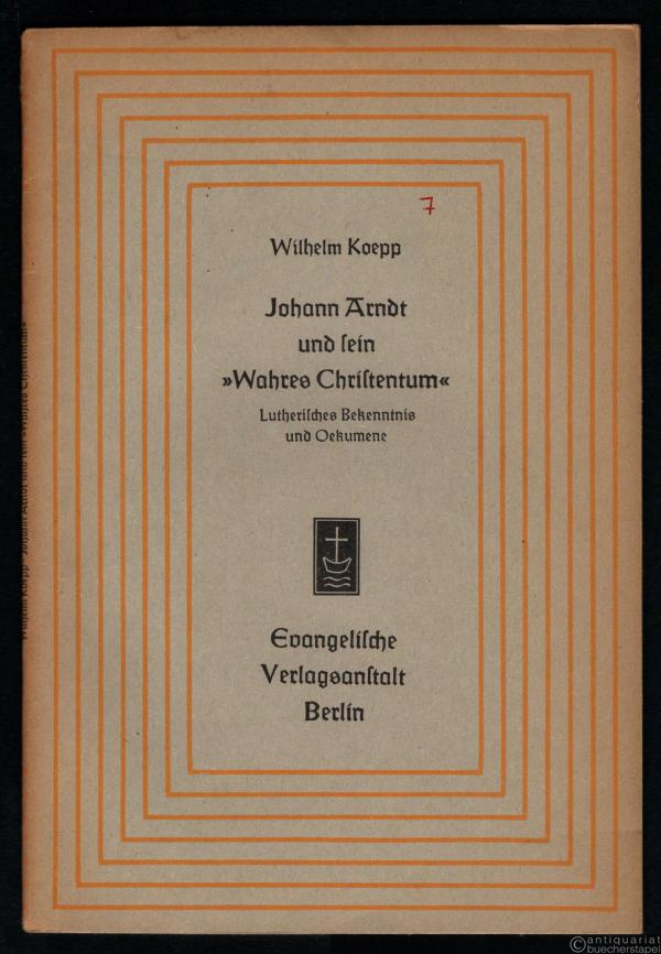  - Johann Arndt und sein "Wahres Christentum". Lutherisches Bekenntnis und Oekumene (= Aufsätze und Vorträge zur Theologie und Religionswissenschaft, Heft 7).