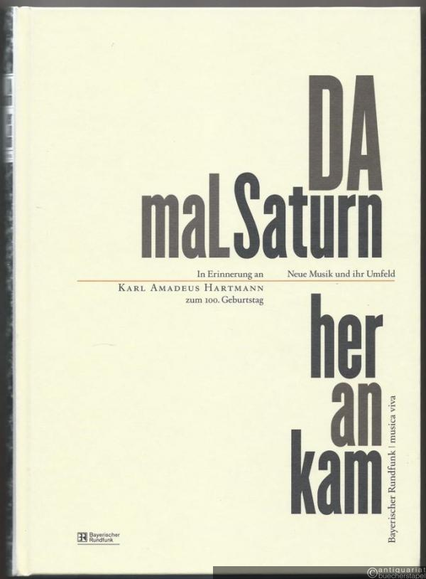  - Da mal Saturn herankam. In Erinnerung an Karl Amadeus Hartmann zum 100. Geburtstag (= Neue Musik und ihr Umfeld).