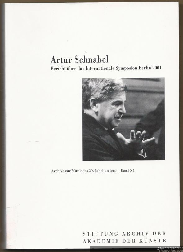  - Artur Schnabel. Bericht über das Internationale Symposion Berlin 2001 (= Archive zur Musk des 20. Jahrhunderts, Band 6.1).
