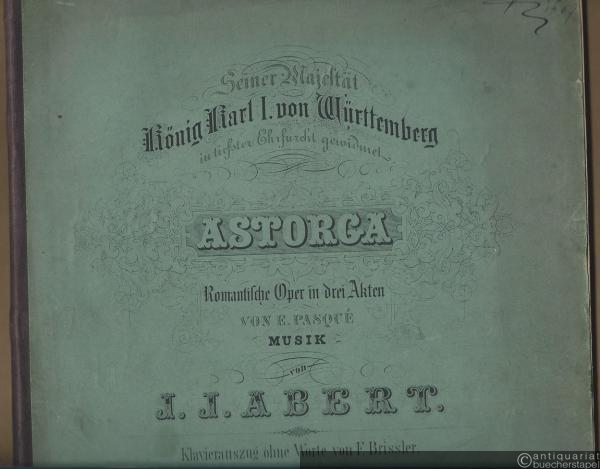  - Astorga. Romantische Oper in drei Akten von E. Pasque. Musik von J. J. Abert. Klavierauszug ohne Worte.