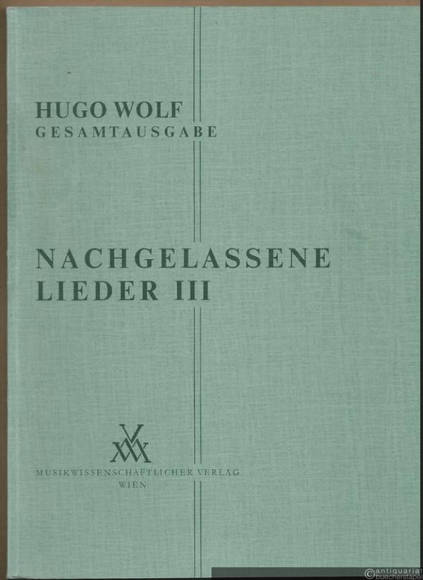  - Nachgelassene Lieder III für eine Singstimme und Klavier (= Hugo Wolf. Sämtliche Werke. Kritische Gesamtausgabe, Band 7/III).