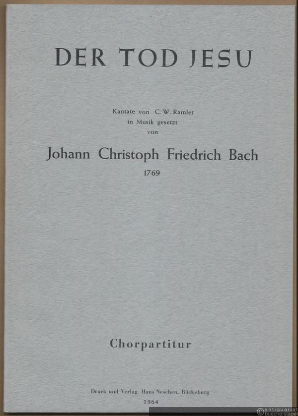 - Der Tod Jesu. Kantate von C. W. Ramler. In Musik gesetzt von Johann Christoph Friedrich Bach 1769. Chorpartitur.