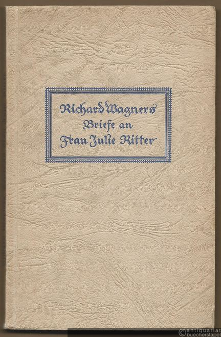  - Richard Wagners Briefe an Frau Julie Ritter.