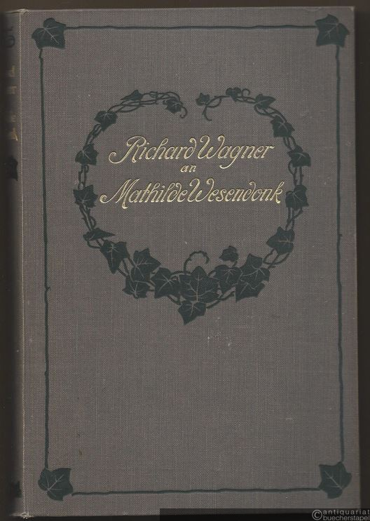  - Richard Wagner an Mathilde Wesendonk. Tagebuchblätter und Briefe 1853 - 1871.