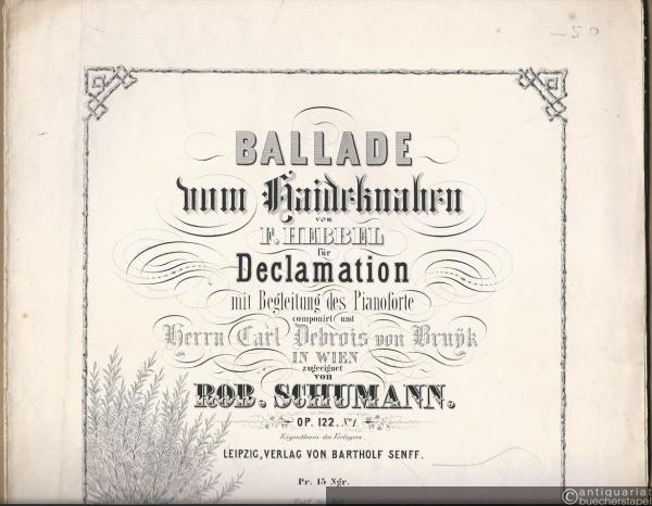  - Ballade zum Haideknaben von F. Hebbel für Declamation mit Begleitung des Pianoforte componirt und Herrn Carl Debrois von Bruyk in Wien zugeeignet von Rob. Schumann, Op. 122 No. 1.