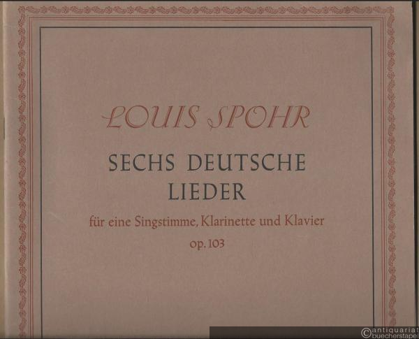  - Sechs deutsche Lieder für eine Singstimme, Klarinette und Klavier, Op. 103 (= Louis Spohr. Ausgewählte Werke. In Verbindung mit der Stadt Braunschweig und der Stadt Kassel herausgegeben von Friedich Otto Leinert. Bärenreiter-Ausgabe 2301).