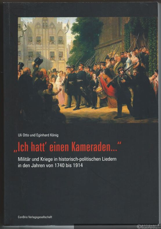  - "Ich hatt' einen Kameraden...". Militär und Kriege in historisch-politischen Liedern in den Jahren von 1740 bis 1914.