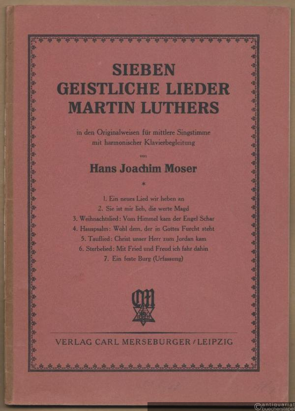  - Sieben geistliche Lieder Martin Luthers in den Originalweisen für mittlere Singstimme mit harmonischer Klavierbegleitung von Hans Joachim Moser.