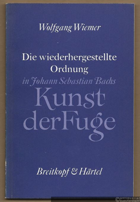  - Die wiederhergestellte Ordnung in Johann Sebastian Bachs Kunst der Fuge. Untersuchungen am Originaldruck.