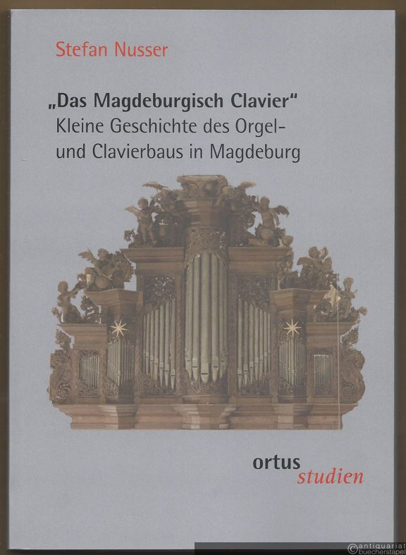  - Das Magdeburgisch Clavier. Kleine Geschichte des Orgel- und Clavierbaus in Magdeburg (= ortus studien 30).