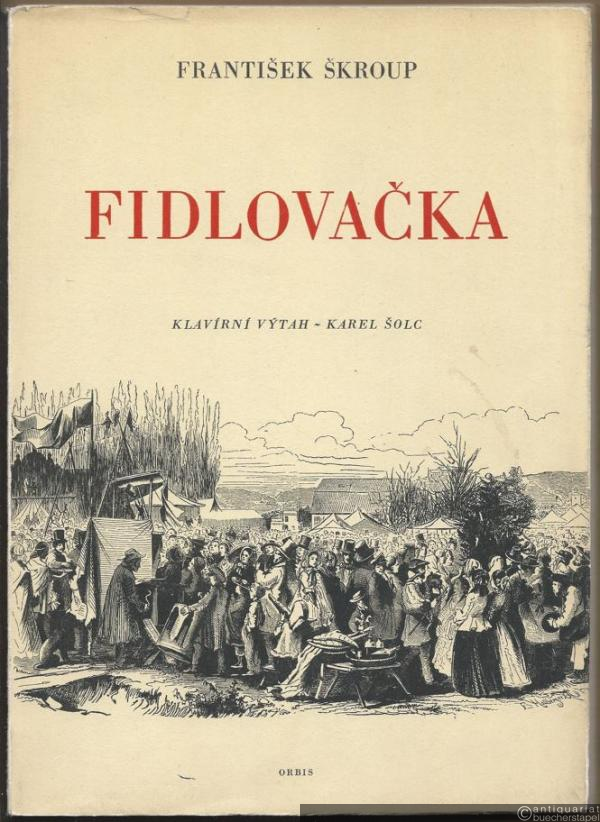  - Fidlovacka aneb Zadny hnev a zadna rvacka. Obrazy narodniho zivota prazskeho se zpevy a tanci 1834, napsal Josef Kajetan Tyl [(= Edition Orbis)]. Klavirni vytah [Klavierauszug (mit Text)].