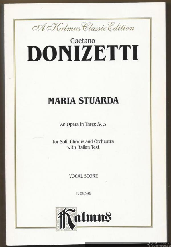  - Maria Stuarda. An opera in three acts for Soli, Chorus and Orchestra with Italian tex (= A Kalmus Classic Edition, K 09396). Vocal score.