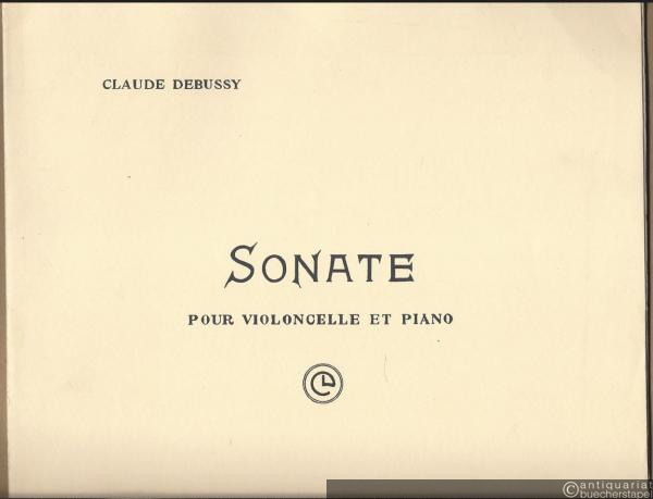  - Sonate pour Violoncelle et Piano (= Six Sonates pour divers Instruments. Composees par Claude Debussy, Musicien Francais. La Premiere pour Violoncelle et Piano).