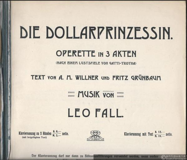  - Die Dollarprinzessin. Operette in 3 Akten (nach einem Lustspiele von Gatti-Trotha). Musik von Leo Fall. Klavierauszug zu 2 Händen (mit beigefügtem Text).