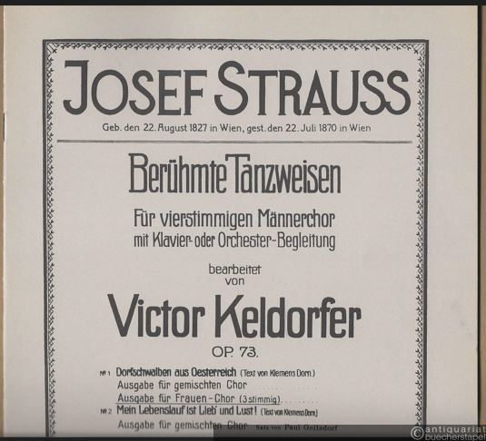  - Dorfschwalben aus Oesterreich, Walzer von Josef Strauß, Op. 164 (Text von Klemens Dorn) (= Josef Strauss. Berühmte Tanzweisen. Für vierstimmigen Männerchor mit Klavier- und Orchester-Begleitung bearbeitet von Victor Keldorfer, Op. 73, No. 1). Ausgabe für Frauen-Chor (3stimmig).