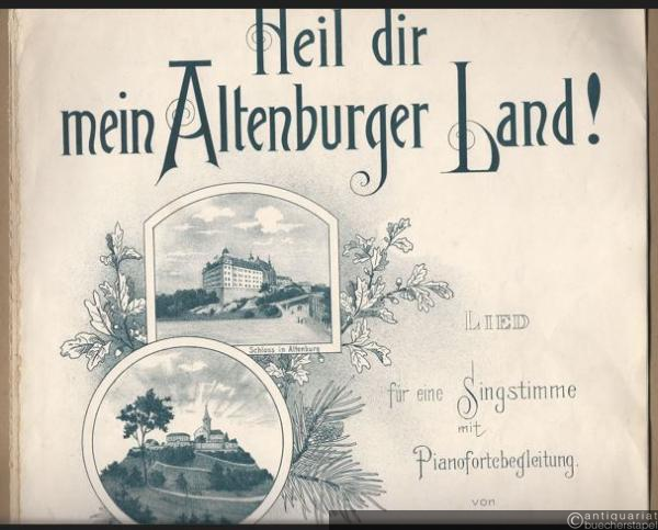  - Heil dir mein Altenburger Land! Lied für eine Singstimme mit Pianofortebegleitung von B. H. Platz [Mittelschullehrer in Gößnitz].