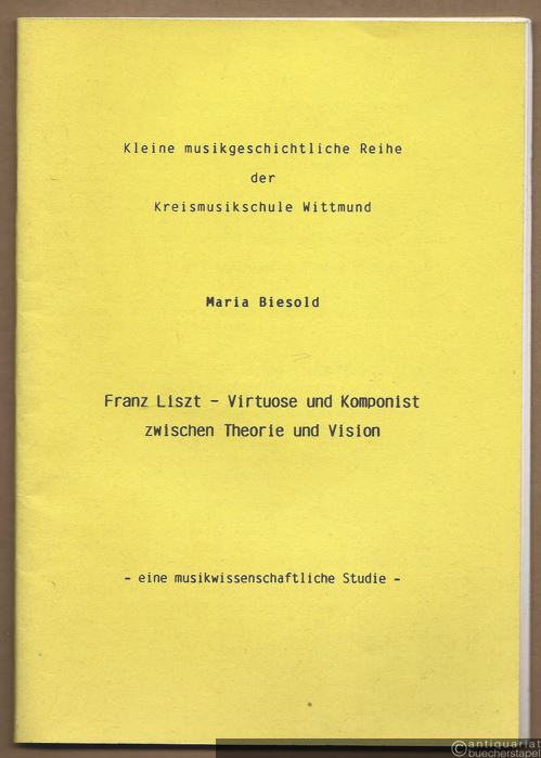  - Franz Liszt - Virtuose und Komponist zwischen Theorie und Vision. Eine musikalische Studie (= Kleine musikgeschichliche Reihe der Kreismusikschule Wittmund).