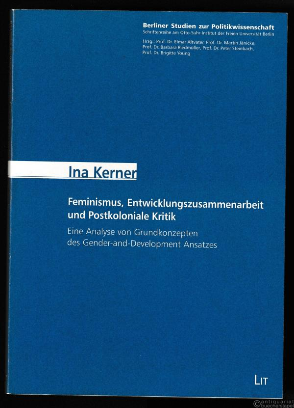  - Feminismus, Entwicklungszusammenarbeit und postkoloniale Kritik. Eine Analyse von Gurndkonzepten des Gender-and-Development Ansatzes (= Berliner Studien zur Politikwissenschaft, Bd. 2).