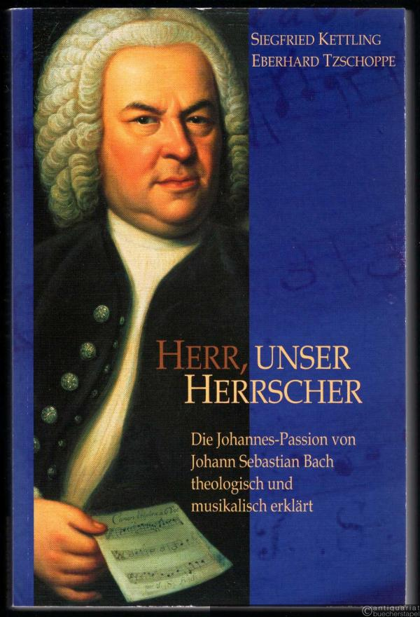  - Herr unser Herrscher. Die Johannes-Passion von Johann Sebastian Bach theologisch und musikalisch erklärt.