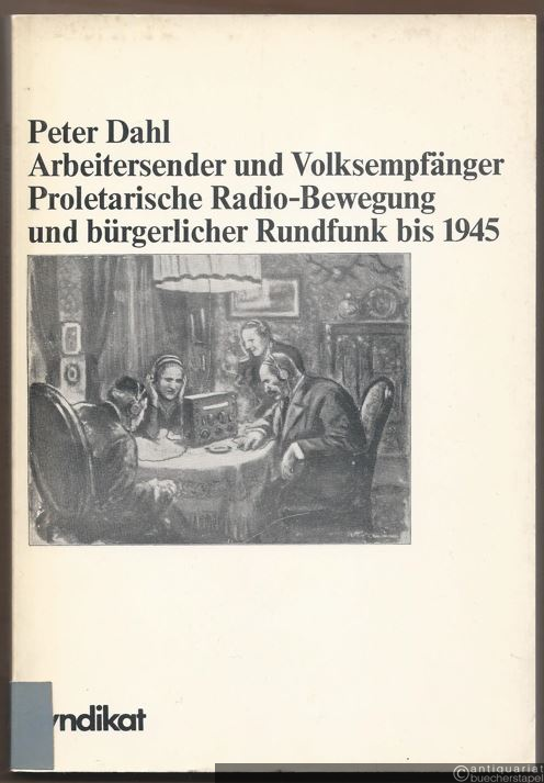  - Arbeitersender und Volksempfänger. Proletarische Radio-Bewegung und bürgerlicher Rundfunk bis 1945.