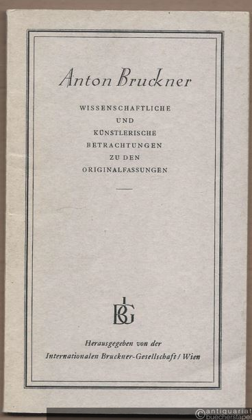  - Anton Bruckner. Wissenschaftliche und künstlerische Betrachtungen zu den Originalfassungen.