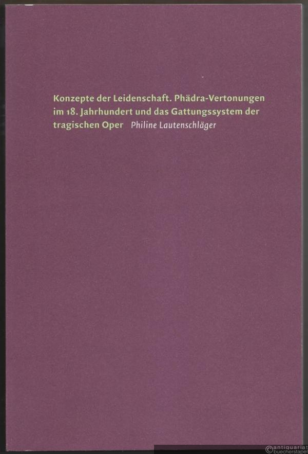  - Konzepte der Leidenschaft. Phädra-Vertonungen im 18. Jahrhundert und das Gattungssystem der tragischen Oper (= Forum Musikwissenschaft, Band 3).