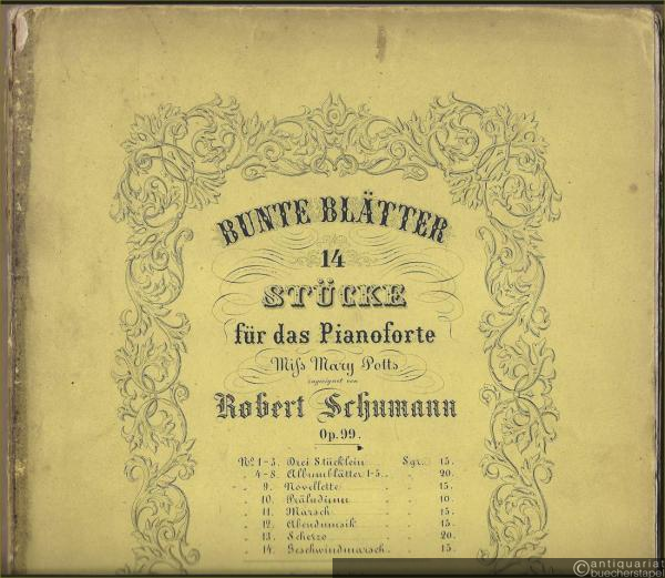  - Bunte Blätter. 14 Stücke für das Pianoforte Miss Mary Potts zugeeignet von Robert Schumann, Op. 99 [vollständige Ausgabe].