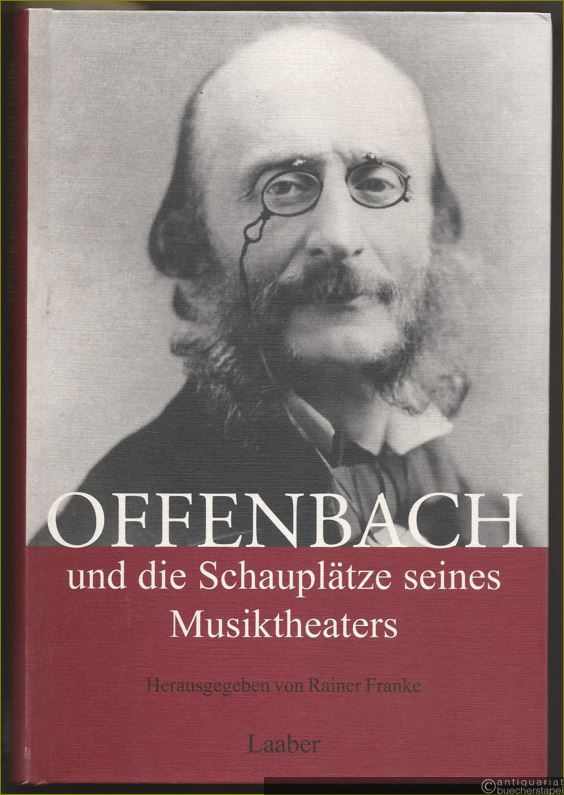  - Offenbach und die Schauplätze seines Musiktheaters (= Thurnauer Schriften zum Musiktheater, Band 17).