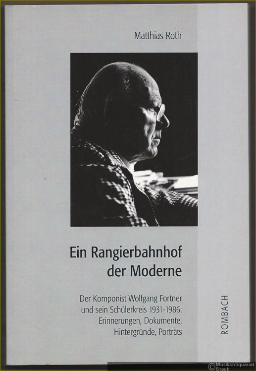  - Ein Rangierbahnhof der Moderne. Der Komponist Wolfgang Fortner und sein Schülerkreis 1931-1986: Erinnerungen, Dokumente, Hintergründe, Porträts.