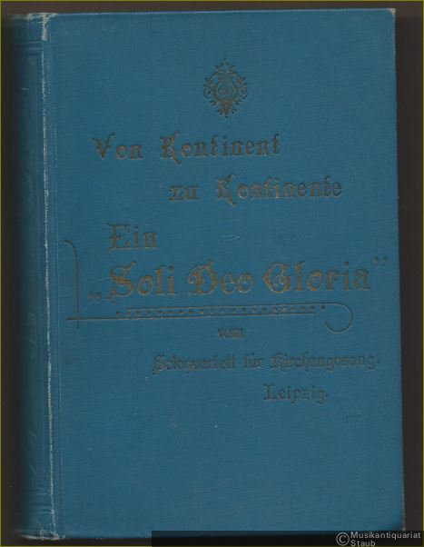  - Von Kontinent zu Kontinente. Ein "Soli Deo Gloria". Denkschrift über die Konzertreise des Leipziger Solo-Quartetts für Ev. Kirchengesang nach Russland, Deutschland und den Vereinigten Staaten Amerikas im Spätherbst 1900 von Bruno Röthig (Kantor zu St. Johannis, Leipzig).