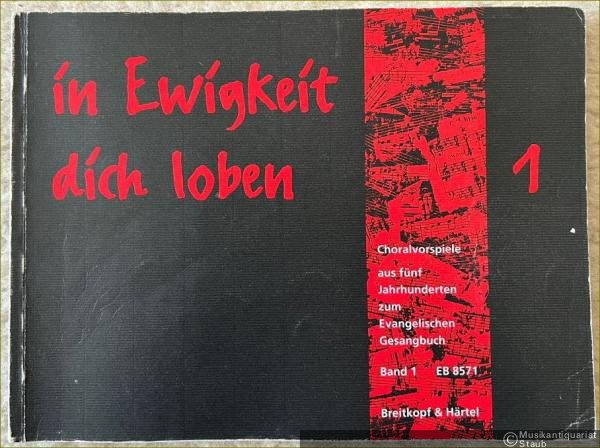  - In Ewigkeit dich loben. Choralvorspiele aus fünf Jahrhunderten zum Evangelischen Gesangbuch. Band 1: EG 1 - EG 117 (= Edition Breitkopf 8571).