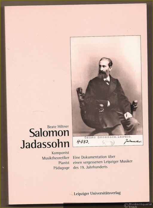  - Salomon Jadassohn. Komponist - Musiktheoretiker - Pianist - Pädagoge. Eine Dokumentation über einen vergessenen Leipziger Musiker des 19. Jahrhunderts.