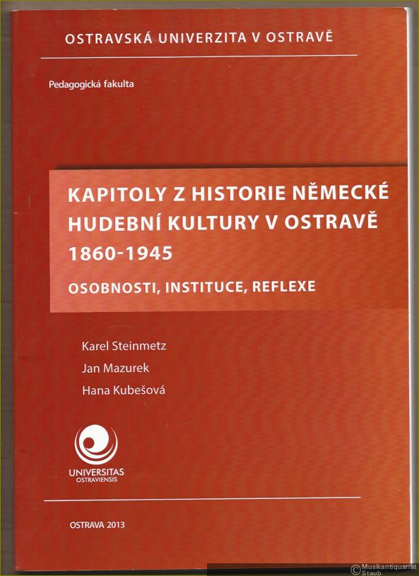  - Kapitoly z historie nemecke hudebni kultury v Ostrave 1860 - 1945. Osobnosti, Instituce, Reflexe.