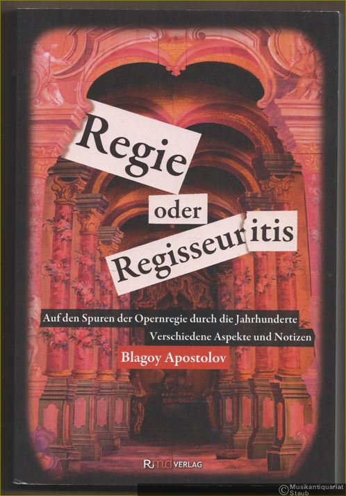  - Regie oder Regisseuritis. Auf den Spuren der Opernregie durch die Jahrhunderte. Verschiedene Aspekte und Notizen.