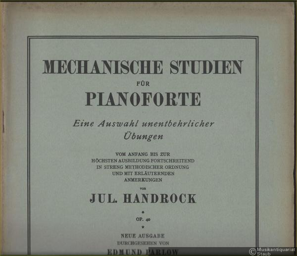  - Mechanische Studien für Pianoforte. Eine Auswahl unentbehrlicher Übungen, Op. 40. Vom Anfang bis zur höchsten Ausbildung fortschreitend in streng methodischer Ordnung und mit erläuternden Anmerkungen.