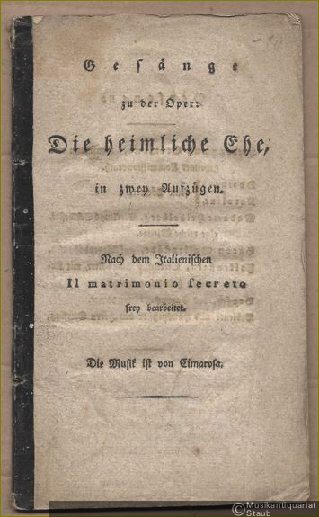  - Gesänge zu der Oper: Die heimliche Ehe, in zwey Aufzügen. Nach dem Italienischen Il matrimonio secreto frey bearbeitet. Die Musik ist von Cimarosa.