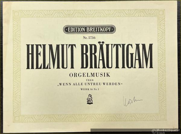  - Orgelmusik über "Wenn alle untreu werden", Werk 14 Nr. 1 (= Edition Breitkopf, Nr. 5736).