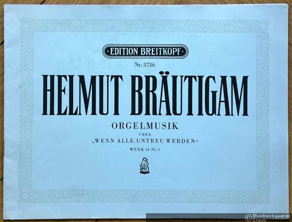  - Orgelmusik über "Wenn alle untreu werden", Werk 14 Nr. 1 (= Edition Breitkopf, Nr. 5736).