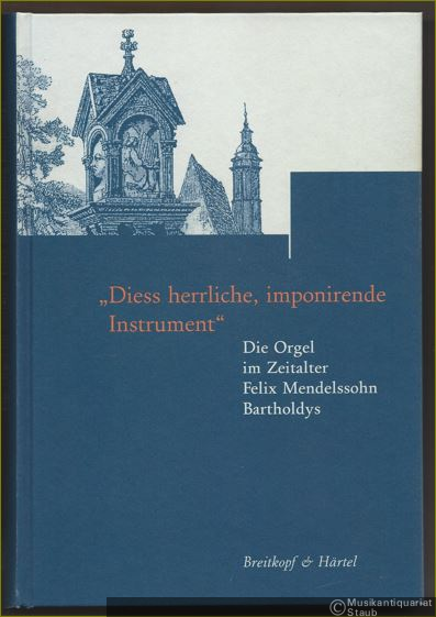  - "Diess herrliche, imponirende Instrument". Die Orgel im Zeitalter Felix Mendelssohn Bartholdys (= Beiträge zur Geschichte der Bach-Rezeption, hrsg. v. Bach-Archiv Leipzig, Band 3).