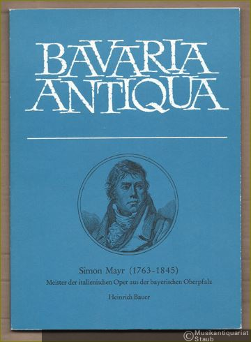  - Simon Mayr (1763 - 1845). Meister der italienischen Oper aus der bayerischen Oberpfalz (= Bavaria Antiqua, Band 4).
