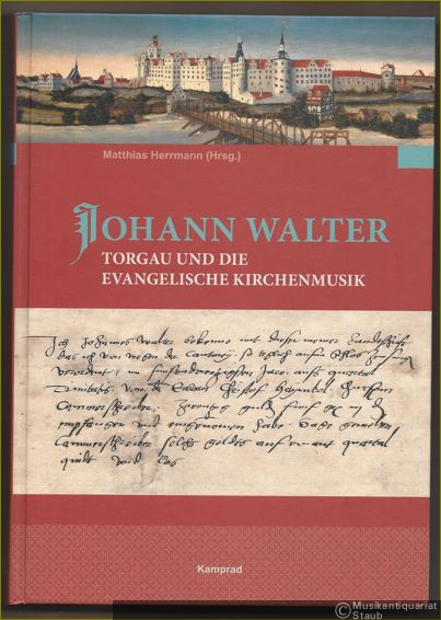  - Johann Walter. Torgau und die evangelische Kirchenmusik (= Sächsische Studien zur älteren Musikgeschichte, Band 4).