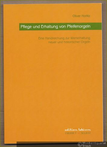  - Pflege und Erhaltung von Pfeifenorgeln. Eine Handreichung zur Werterhaltung neuer und historischer Orgeln (= Edition Labium).